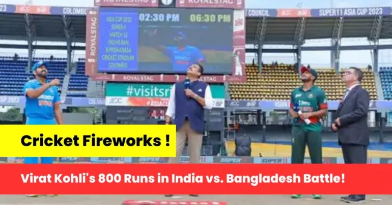 India vs. Bangladesh, Asia Cup 2023, Cricket Match, Virat Kohli, 800 Runs,India vs. Bangladesh Asia Cup 2023
