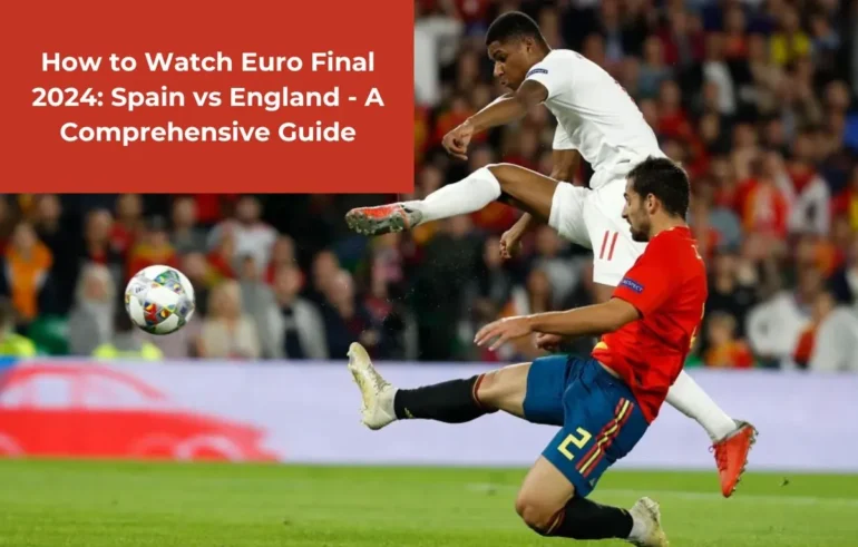 How to Watch Euro Final 2024 Spain vs England A Comprehensive Guide