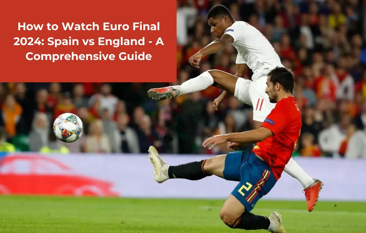 How to Watch Euro Final 2024 Spain vs England A Comprehensive Guide